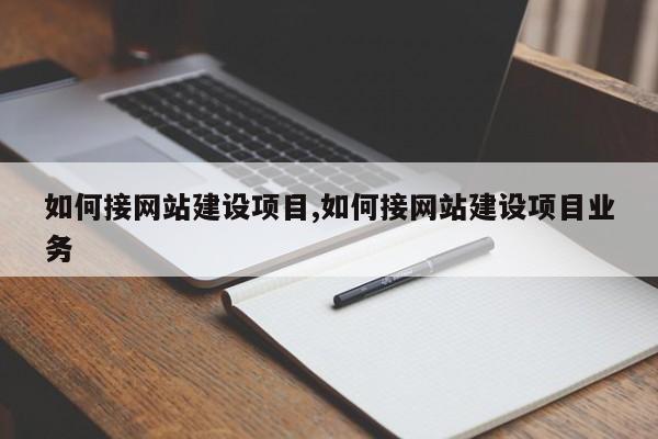 如何接网站建设项目,如何接网站建设项目业务