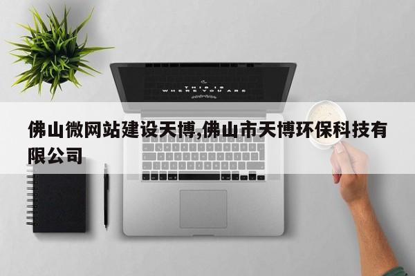 佛山微网站建设天博,佛山市天博环保科技有限公司