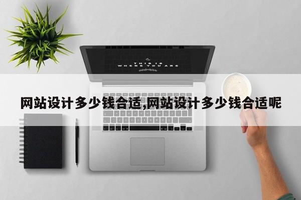 网站设计多少钱合适,网站设计多少钱合适呢